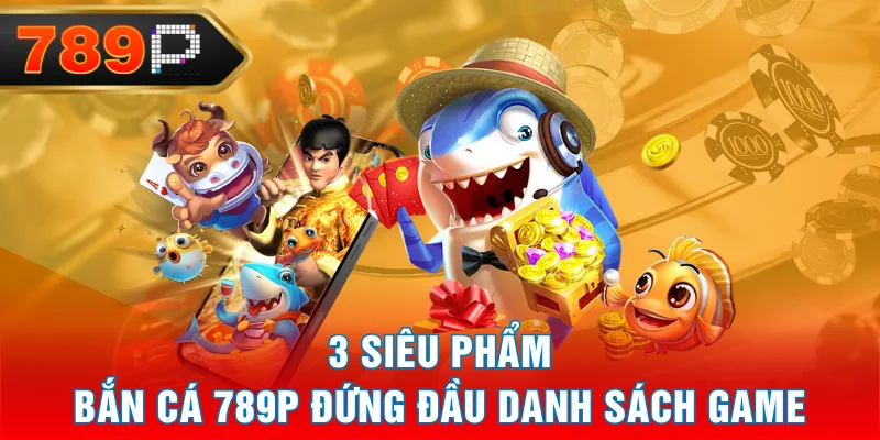 3 siêu phẩm Bắn Cá 789P đứng đầu danh sách game 3 siêu phẩm Bắn Cá 789P đứng đầu danh sách game