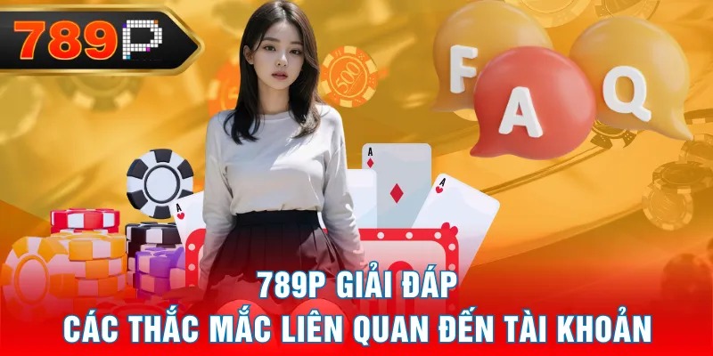 789P giải đáp các thắc mắc liên quan đến tài khoản 789P giải đáp các thắc mắc liên quan đến tài khoản