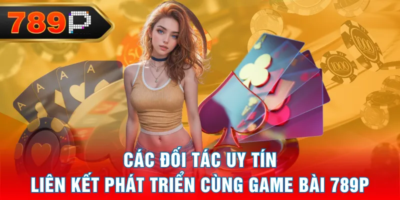 Các đối tác uy tín liên kết phát triển cùng Game Bài 789P Các đối tác uy tín liên kết phát triển cùng Game Bài 789P