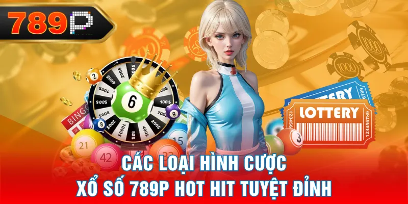 Các loại hình cược Xổ Số 789P hot hit tuyệt đỉnh Các loại hình cược Xổ Số 789P hot hit tuyệt đỉnh