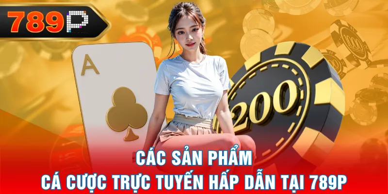 Các sản phẩm cá cược trực tuyến hấp dẫn tại 789P