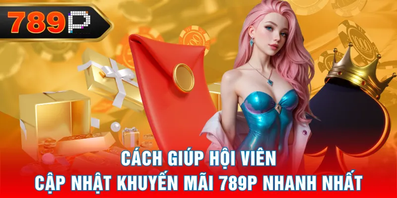 Cách giúp hội viên cập nhật khuyến mãi 789P nhanh nhất Cách giúp hội viên cập nhật khuyến mãi 789P nhanh nhất