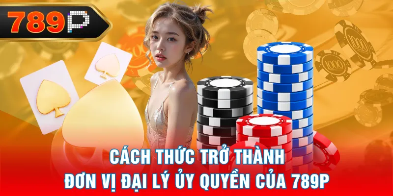 Cách thức trở thành đơn vị đại lý ủy quyền của 789P Cách thức trở thành đơn vị đại lý ủy quyền của 789P