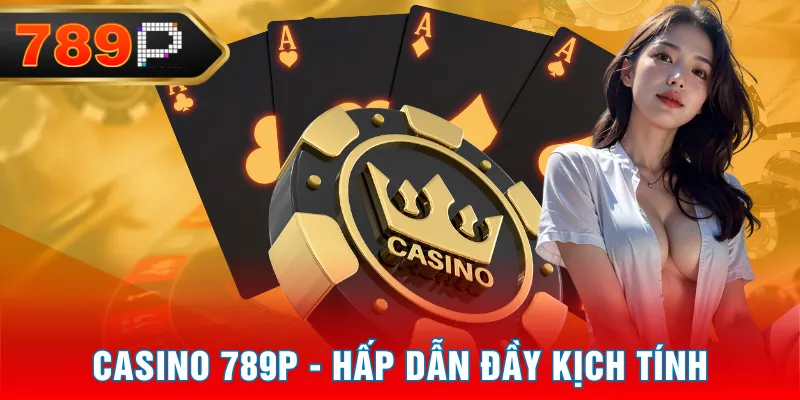 Casino 789P - Hấp dẫn đầy kịch tính
