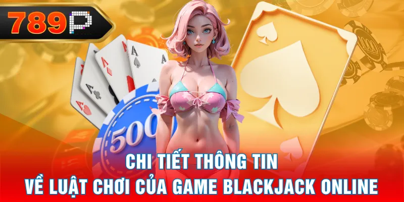 Chi tiết thông tin về luật chơi của game Blackjack Online Chi tiết thông tin về luật chơi của game Blackjack Online