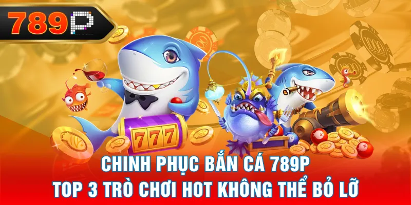 Chinh Phục Bắn Cá 789P - Top 3 Trò Chơi Hot Không Thể Bỏ Lỡ Chinh Phục Bắn Cá 789P - Top 3 Trò Chơi Hot Không Thể Bỏ Lỡ
