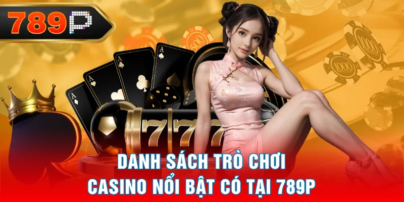 Danh sách trò chơi Casino nổi bật có tại 789P Danh sách trò chơi Casino nổi bật có tại 789P