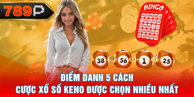 Điểm danh 5 cách cược xổ số Keno được chọn nhiều nhất Điểm danh 5 cách cược xổ số Keno được chọn nhiều nhất