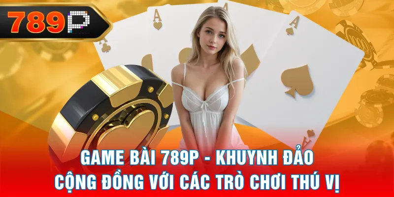 Game Bài 789P - Khuynh Đảo Cộng Đồng Với Các Trò Chơi Thú Vị Game Bài 789P - Khuynh Đảo Cộng Đồng Với Các Trò Chơi Thú Vị