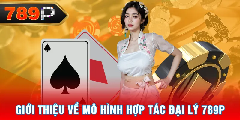 Giới thiệu về mô hình hợp tác đại lý 789P Giới thiệu về mô hình hợp tác đại lý 789P