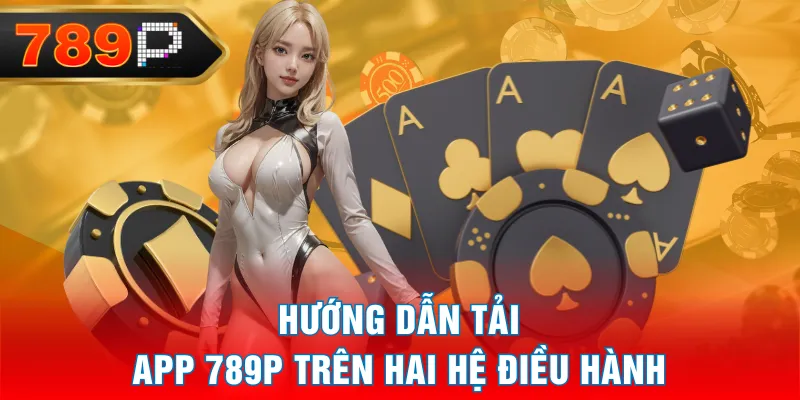 Hướng dẫn tải app 789P trên hai hệ điều hành Hướng dẫn tải app 789P trên hai hệ điều hành