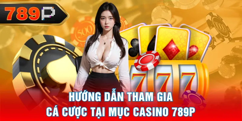 Hướng dẫn tham gia cá cược tại mục Casino 789P Hướng dẫn tham gia cá cược tại mục Casino 789P