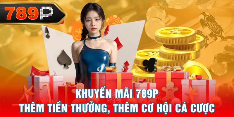 Khuyến Mãi 789P - Thêm Tiền Thưởng, Thêm Cơ Hội Cá Cược Khuyến Mãi 789P - Thêm Tiền Thưởng, Thêm Cơ Hội Cá Cược