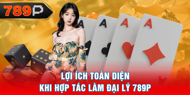Lợi ích toàn diện khi hợp tác làm đại lý 789P Lợi ích toàn diện khi hợp tác làm đại lý 789P