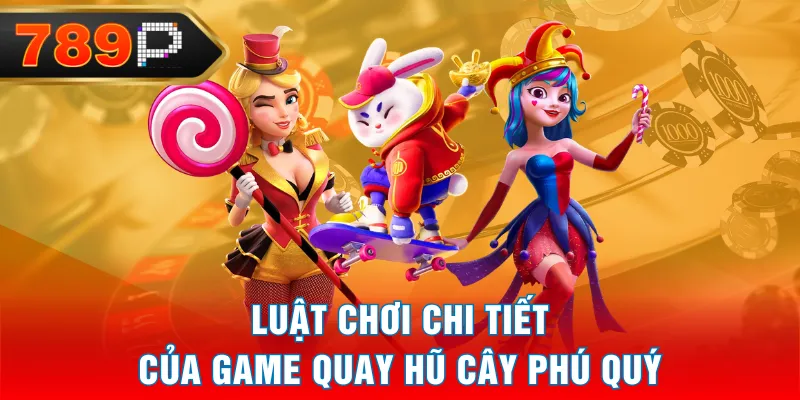 Luật chơi chi tiết của game quay hũ Cây Phú Quý Luật chơi chi tiết của game quay hũ Cây Phú Quý