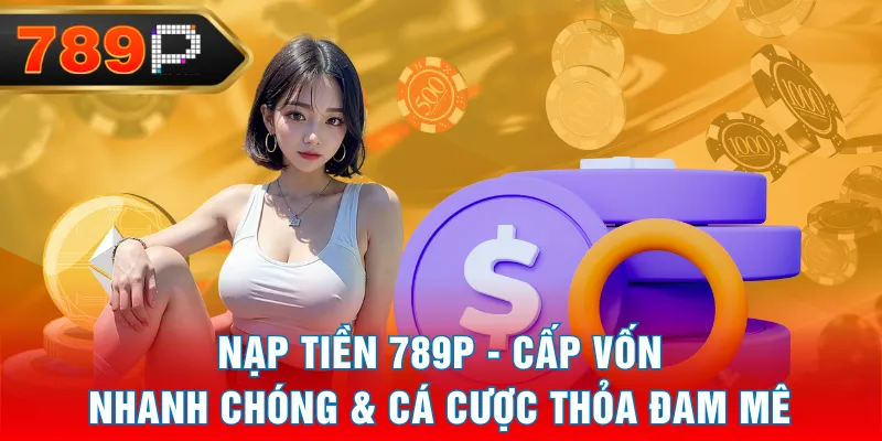 Nạp Tiền 789P - Cấp Vốn Nhanh Chóng & Cá Cược Thỏa Đam Mê