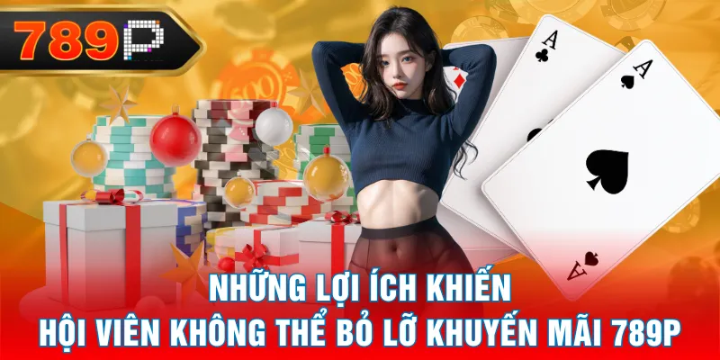 Những lợi ích khiến hội viên không thể bỏ lỡ khuyến mãi 789P Những lợi ích khiến hội viên không thể bỏ lỡ khuyến mãi 789P