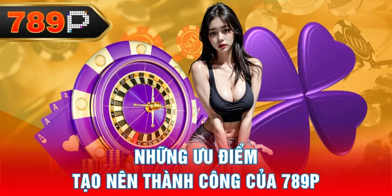 Những ưu điểm tạo nên thành công của 789P
