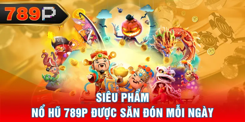 Siêu phẩm Nổ Hũ 789P được săn đón mỗi ngày Siêu phẩm Nổ Hũ 789P được săn đón mỗi ngày