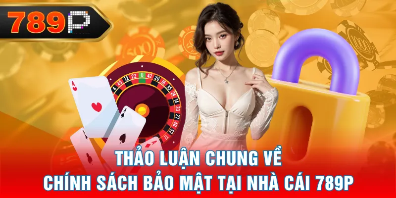 Thảo luận chung về chính sách bảo mật tại nhà cái 789P Thảo luận chung về chính sách bảo mật tại nhà cái 789P