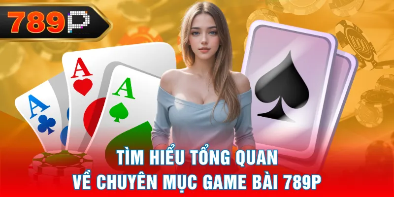 Tìm hiểu tổng quan về chuyên mục Game Bài 789P Tìm hiểu tổng quan về chuyên mục Game Bài 789P