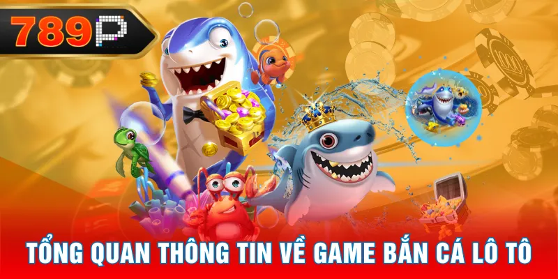 Tổng quan thông tin về game Bắn Cá Lô Tô Tổng quan thông tin về game Bắn Cá Lô Tô