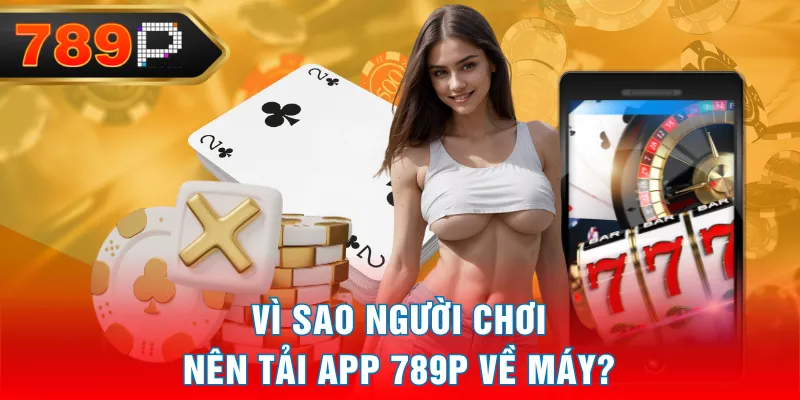 Vì sao người chơi nên tải app 789P về máy? Vì sao người chơi nên tải app 789P về máy?