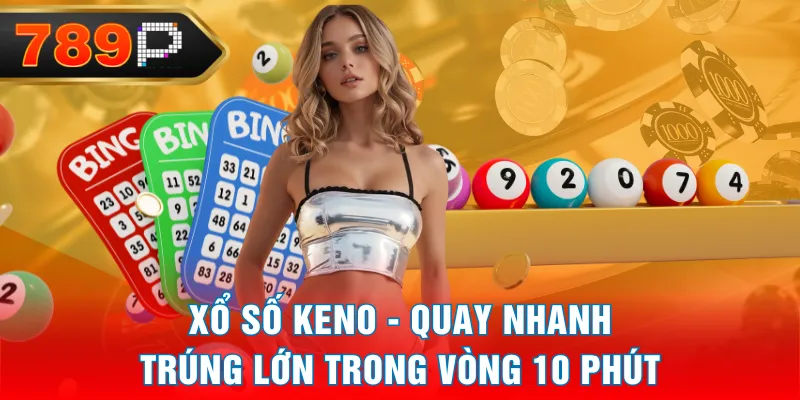 Xổ Số Keno - Quay Nhanh Trúng Lớn Trong Vòng 10 Phút